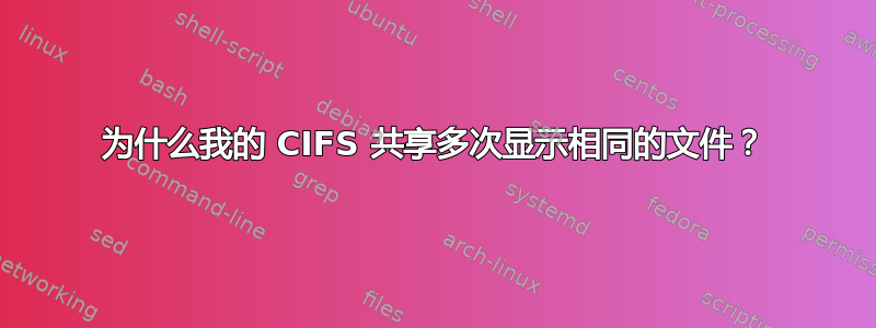 为什么我的 CIFS 共享多次显示相同的文件？