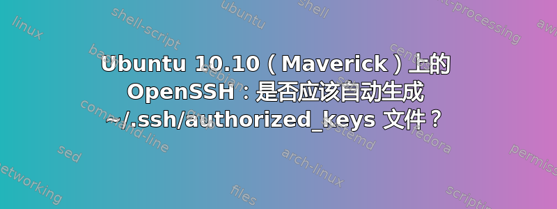 Ubuntu 10.10（Maverick）上的 OpenSSH：是否应该自动生成 ~/.ssh/authorized_keys 文件？