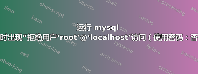 运行 mysql 命令时出现“拒绝用户‘root’@‘localhost’访问（使用密码：否）”