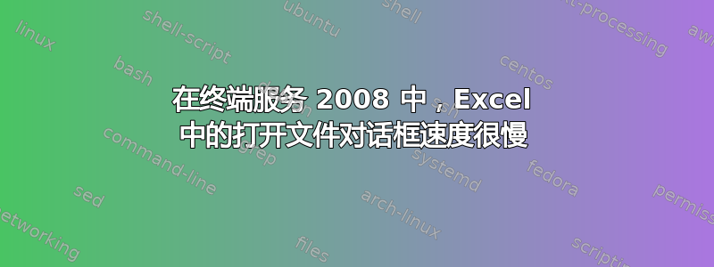 在终端服务 2008 中，Excel 中的打开文件对话框速度很慢