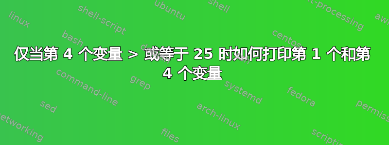 仅当第 4 个变量 > 或等于 25 时如何打印第 1 个和第 4 个变量