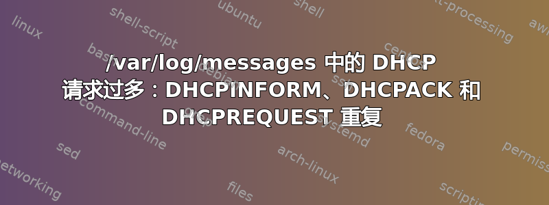 /var/log/messages 中的 DHCP 请求过多：DHCPINFORM、DHCPACK 和 DHCPREQUEST 重复