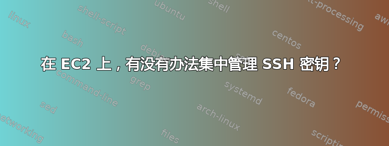 在 EC2 上，有没有办法集中管理 SSH 密钥？