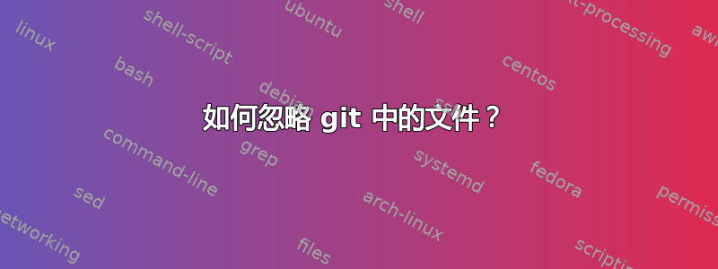 如何忽略 git 中的文件？