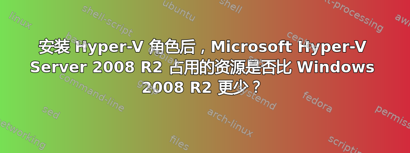 安装 Hyper-V 角色后，Microsoft Hyper-V Server 2008 R2 占用的资源是否比 Windows 2008 R2 更少？