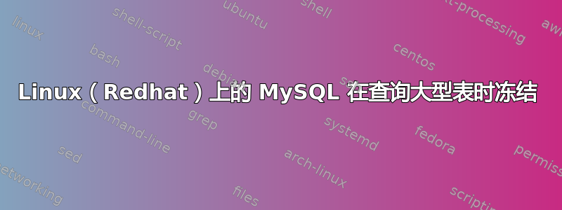 Linux（Redhat）上的 MySQL 在查询大型表时冻结