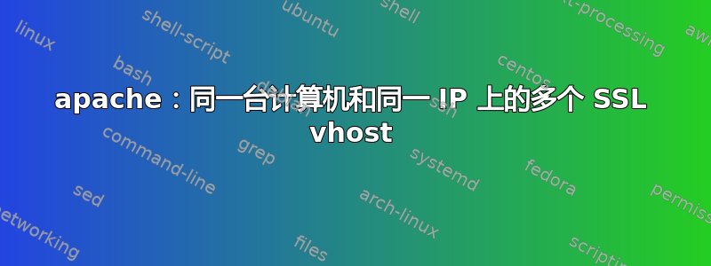 apache：同一台计算机和同一 IP 上的多个 SSL vhost