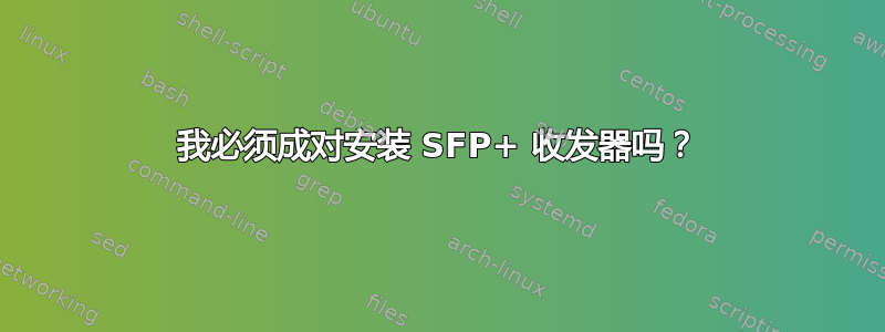 我必须成对安装 SFP+ 收发器吗？