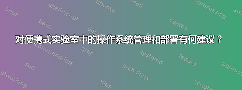 对便携式实验室中的操作系统管理和部署有何建议？