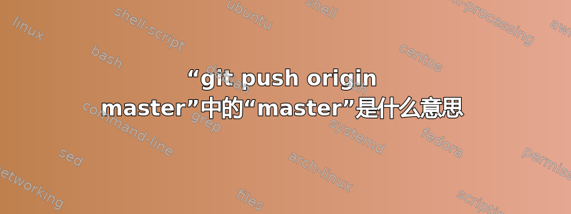 “git push origin master”中的“master”是什么意思