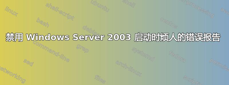 禁用 Windows Server 2003 启动时烦人的错误报告