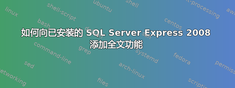 如何向已安装的 SQL Server Express 2008 添加全文功能