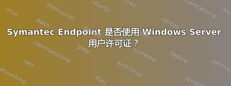 Symantec Endpoint 是否使用 Windows Server 用户许可证？