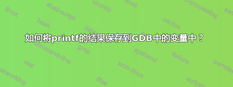 如何将printf的结果保存到GDB中的变量中？