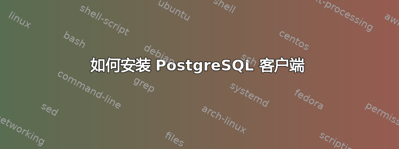 如何安装 PostgreSQL 客户端