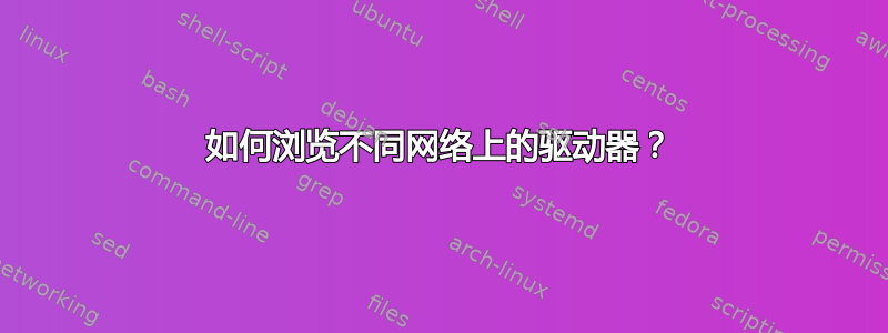 如何浏览不同网络上的驱动器？