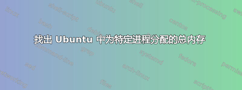 找出 Ubuntu 中为特定进程分配的总内存