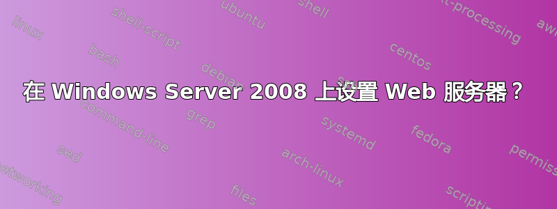 在 Windows Server 2008 上设置 Web 服务器？