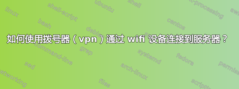 如何使用拨号器（vpn）通过 wifi 设备连接到服务器？