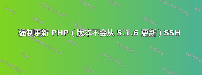 强制更新 PHP（版本不会从 5.1.6 更新）SSH