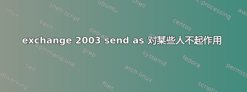 exchange 2003 send as 对某些人不起作用