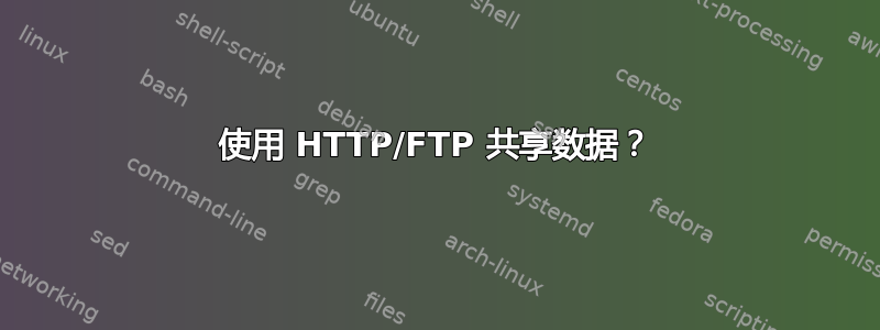 使用 HTTP/FTP 共享数据？