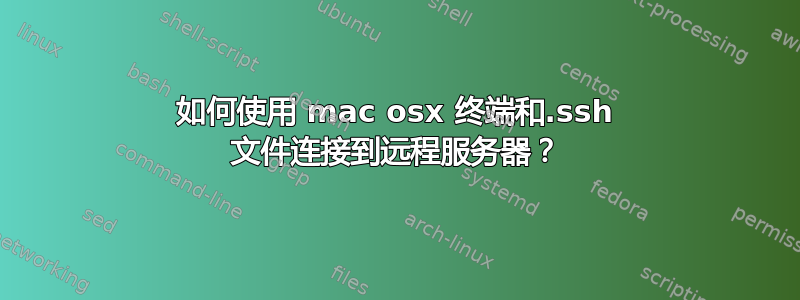 如何使用 mac osx 终端和.ssh 文件连接到远程服务器？