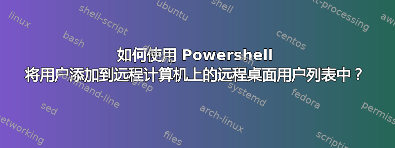 如何使用 Powershell 将用户添加到远程计算机上的远程桌面用户列表中？