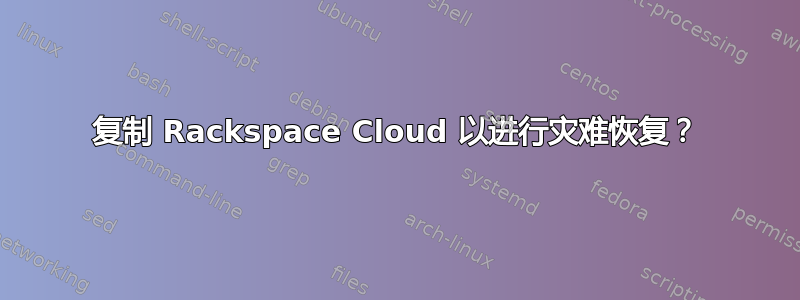 复制 Rackspace Cloud 以进行灾难恢复？