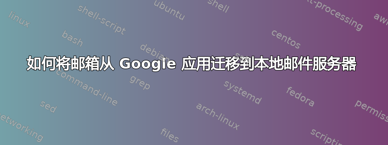 如何将邮箱从 Google 应用迁移到本地邮件服务器