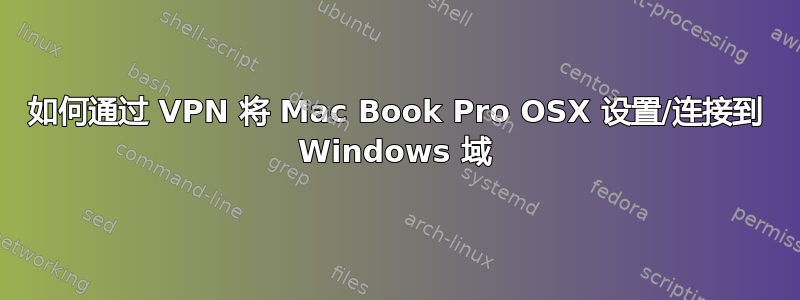 如何通过 VPN 将 Mac Book Pro OSX 设置/连接到 Windows 域