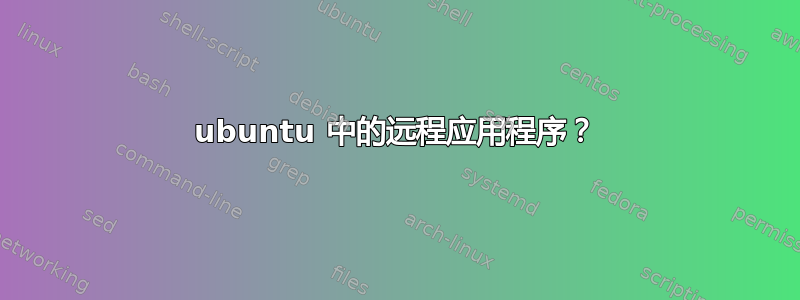 ubuntu 中的远程应用程序？