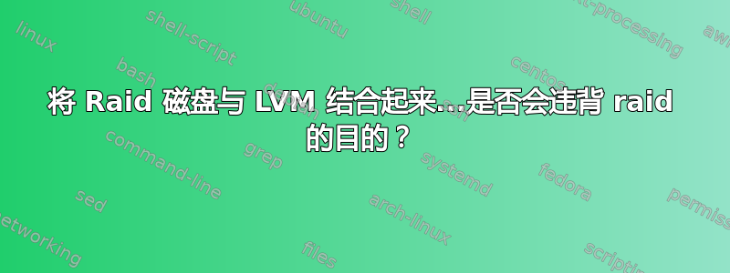 将 Raid 磁盘与 LVM 结合起来...是否会违背 raid 的目的？