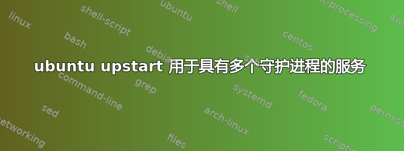 ubuntu upstart 用于具有多个守护进程的服务