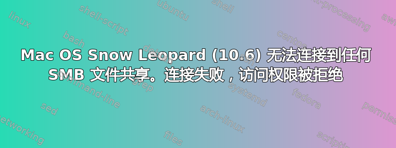 Mac OS Snow Leopard (10.6) 无法连接到任何 SMB 文件共享。连接失败，访问权限被拒绝