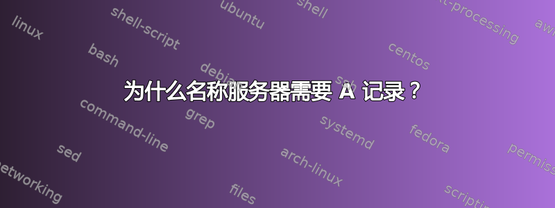 为什么名称服务器需要 A 记录？