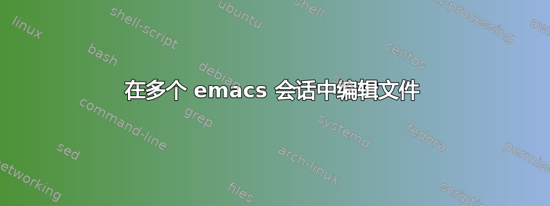 在多个 emacs 会话中编辑文件