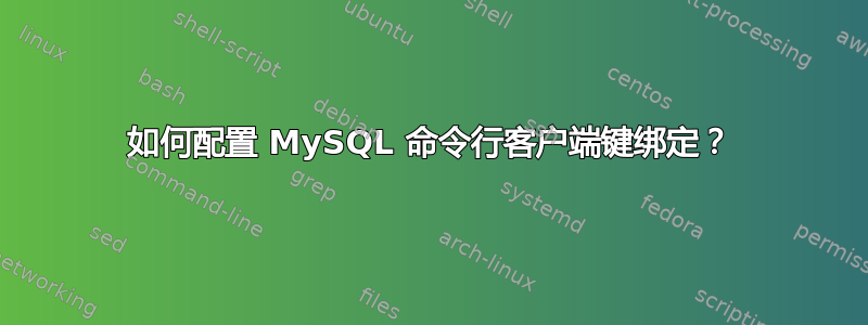 如何配置 MySQL 命令行客户端键绑定？