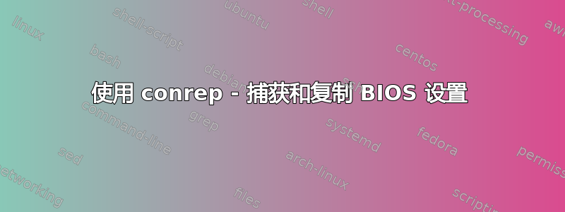 使用 conrep - 捕获和复制 BIOS 设置