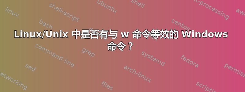 Linux/Unix 中是否有与 w 命令等效的 Windows 命令？