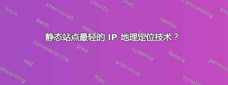 静态站点最轻的 IP 地理定位技术？