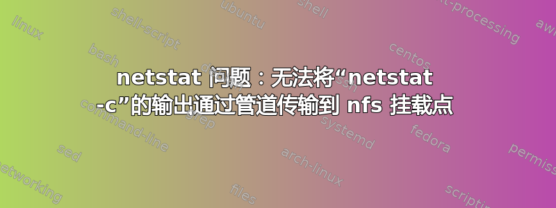 netstat 问题：无法将“netstat -c”的输出通过管道传输到 nfs 挂载点