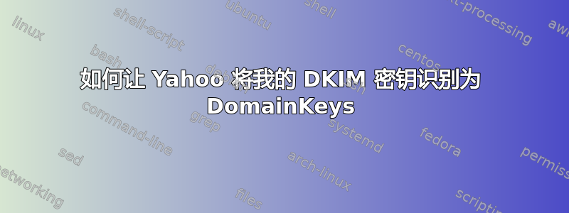 如何让 Yahoo 将我的 DKIM 密钥识别为 DomainKeys