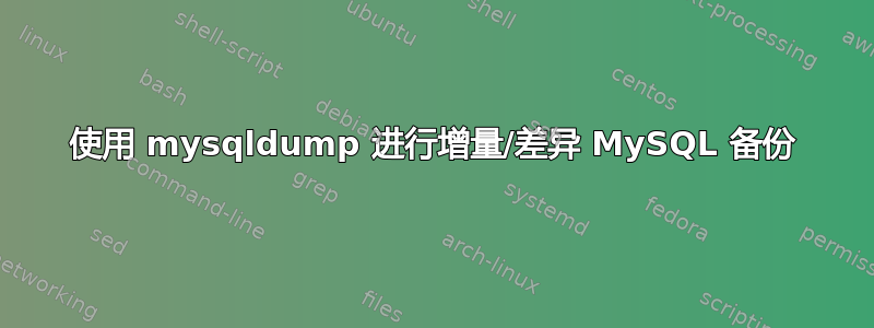 使用 mysqldump 进行增量/差异 MySQL 备份