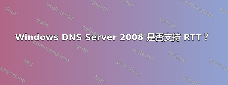 Windows DNS Server 2008 是否支持 RTT？