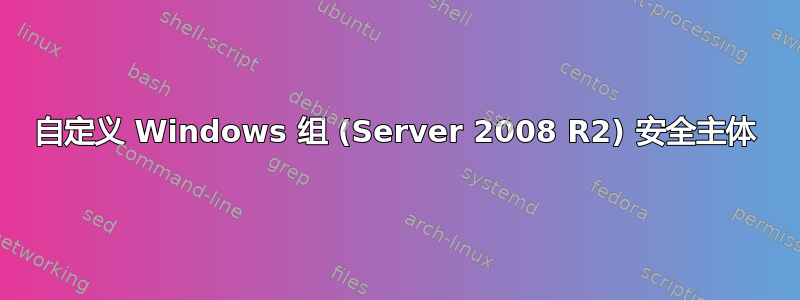 自定义 Windows 组 (Server 2008 R2) 安全主体