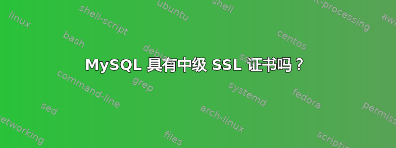 MySQL 具有中级 SSL 证书吗？