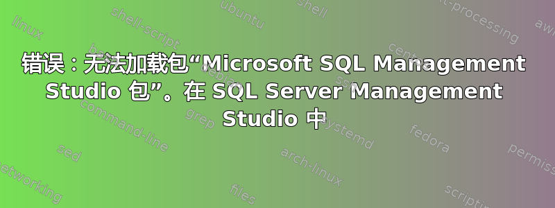 错误：无法加载包“Microsoft SQL Management Studio 包”。在 SQL Server Management Studio 中