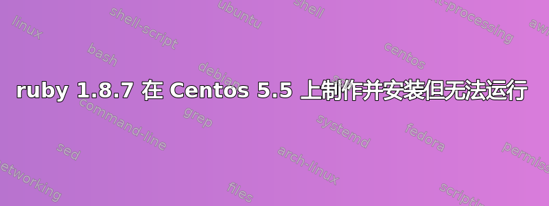 ruby 1.8.7 在 Centos 5.5 上制作并安装但无法运行