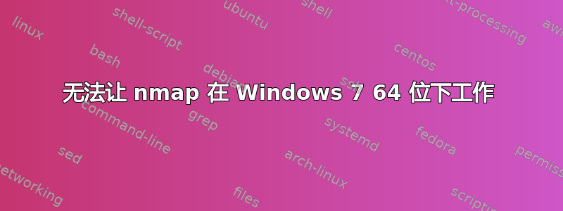 无法让 nmap 在 Windows 7 64 位下工作